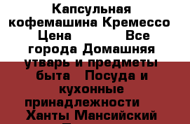 Капсульная кофемашина Кремессо › Цена ­ 2 500 - Все города Домашняя утварь и предметы быта » Посуда и кухонные принадлежности   . Ханты-Мансийский,Покачи г.